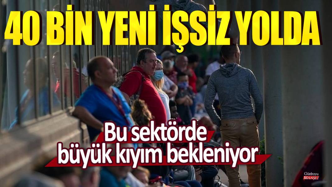 40 bin yeni işsiz yolda: Bu sektörde büyük kıyım bekleniyor 1